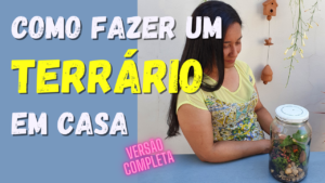 Como fazer um Terrário em casa – Versão Completa